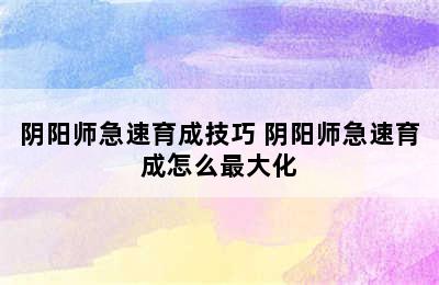 阴阳师急速育成技巧 阴阳师急速育成怎么最大化